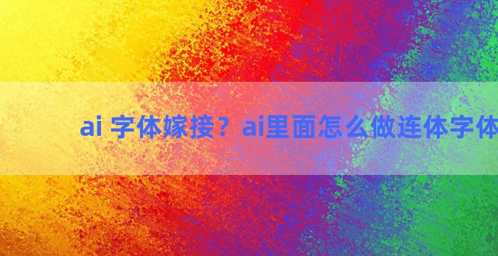 ai 字体嫁接？ai里面怎么做连体字体效果